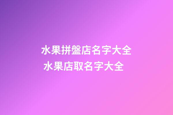 水果拼盤店名字大全 水果店取名字大全-第1張-店鋪起名-玄機派